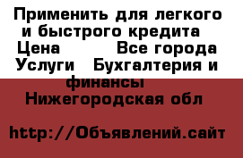 Применить для легкого и быстрого кредита › Цена ­ 123 - Все города Услуги » Бухгалтерия и финансы   . Нижегородская обл.